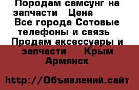  Породам самсунг на запчасти › Цена ­ 200 - Все города Сотовые телефоны и связь » Продам аксессуары и запчасти   . Крым,Армянск